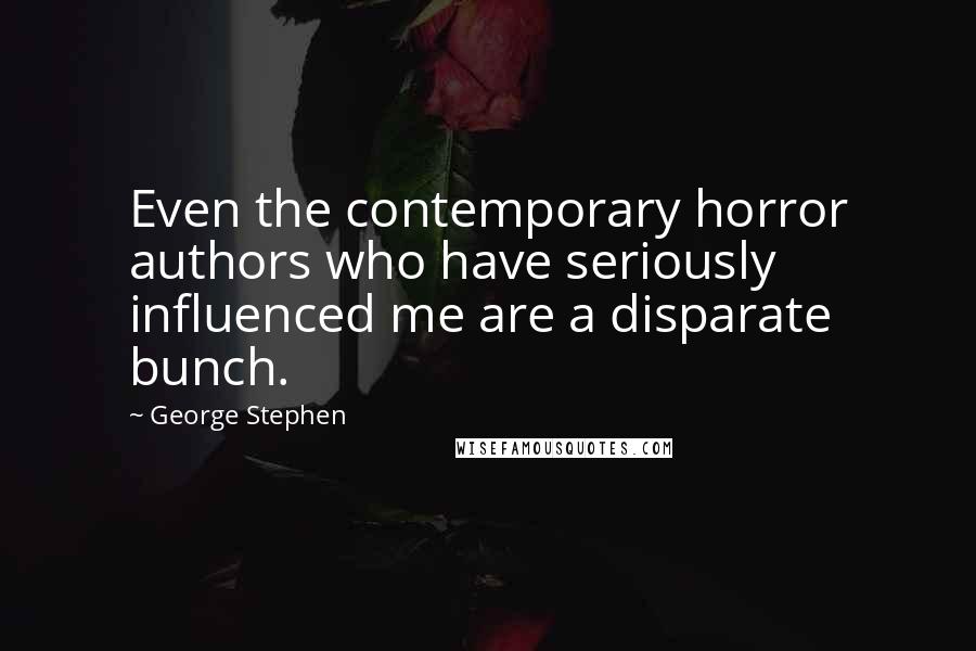 George Stephen Quotes: Even the contemporary horror authors who have seriously influenced me are a disparate bunch.