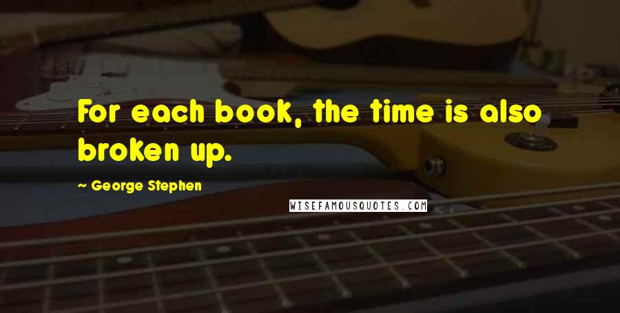 George Stephen Quotes: For each book, the time is also broken up.