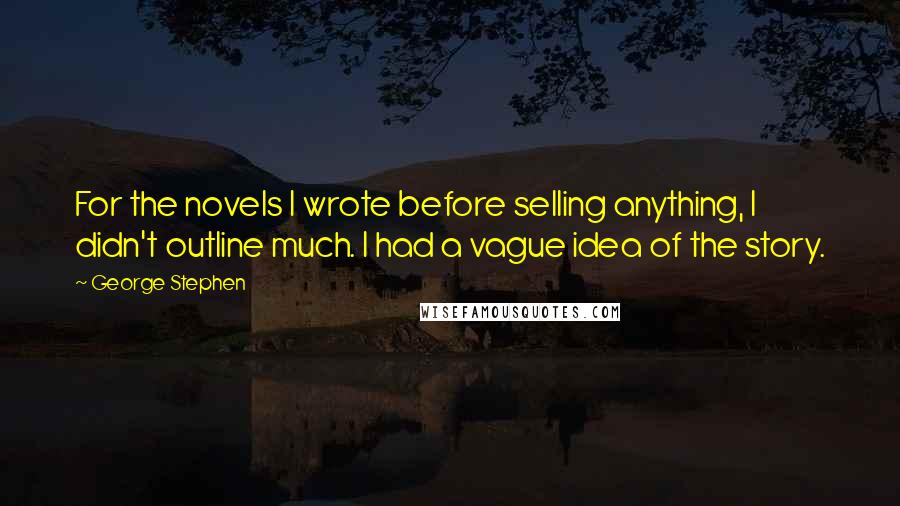 George Stephen Quotes: For the novels I wrote before selling anything, I didn't outline much. I had a vague idea of the story.