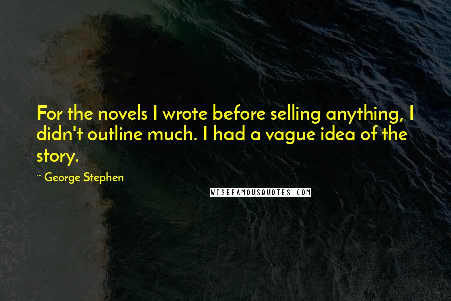 George Stephen Quotes: For the novels I wrote before selling anything, I didn't outline much. I had a vague idea of the story.