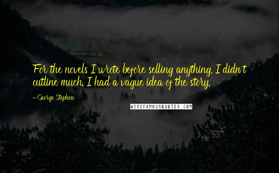 George Stephen Quotes: For the novels I wrote before selling anything, I didn't outline much. I had a vague idea of the story.