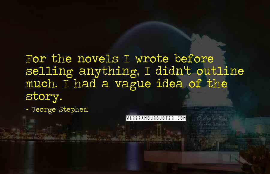 George Stephen Quotes: For the novels I wrote before selling anything, I didn't outline much. I had a vague idea of the story.