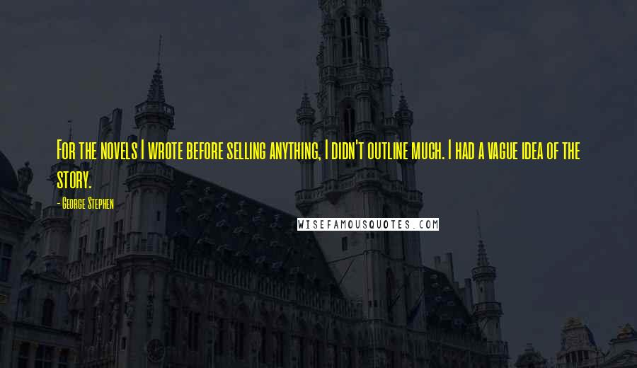George Stephen Quotes: For the novels I wrote before selling anything, I didn't outline much. I had a vague idea of the story.