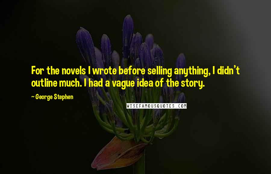 George Stephen Quotes: For the novels I wrote before selling anything, I didn't outline much. I had a vague idea of the story.