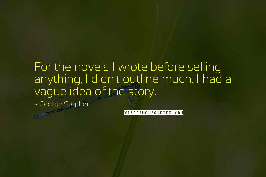 George Stephen Quotes: For the novels I wrote before selling anything, I didn't outline much. I had a vague idea of the story.