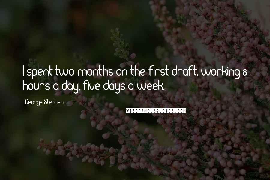 George Stephen Quotes: I spent two months on the first draft, working 8 hours a day, five days a week.