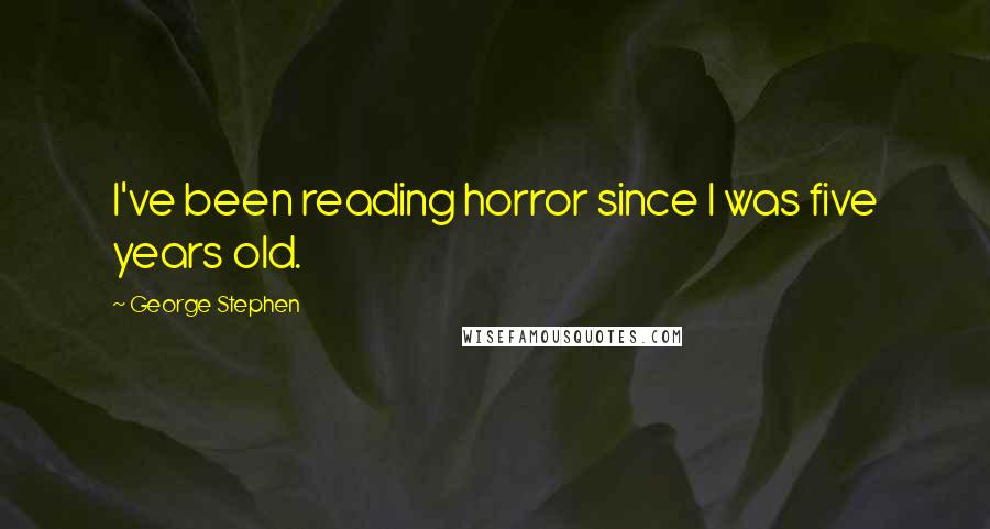 George Stephen Quotes: I've been reading horror since I was five years old.