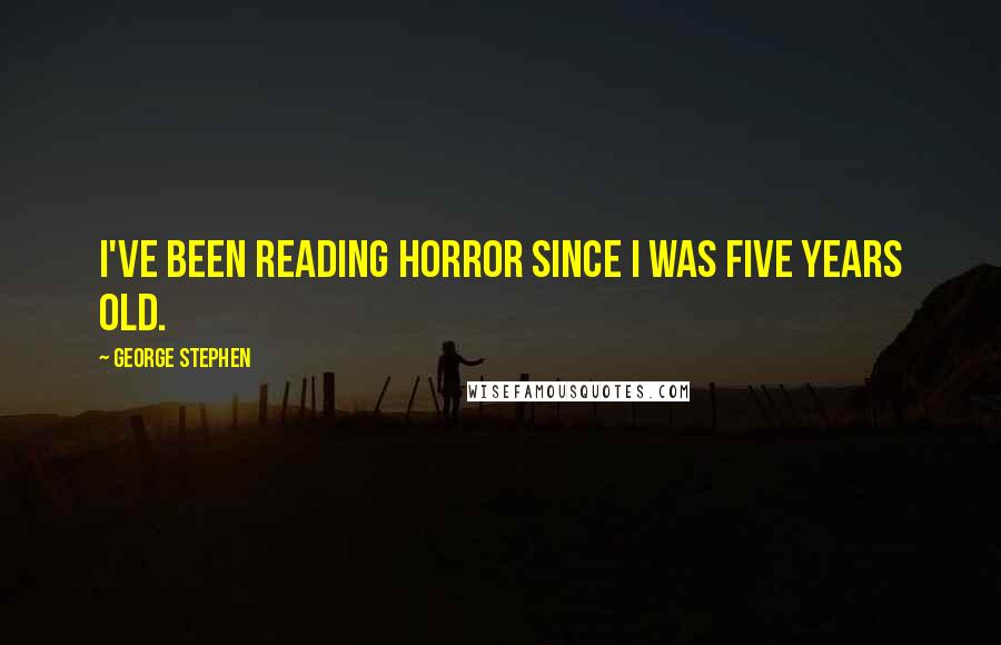 George Stephen Quotes: I've been reading horror since I was five years old.