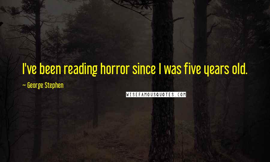 George Stephen Quotes: I've been reading horror since I was five years old.