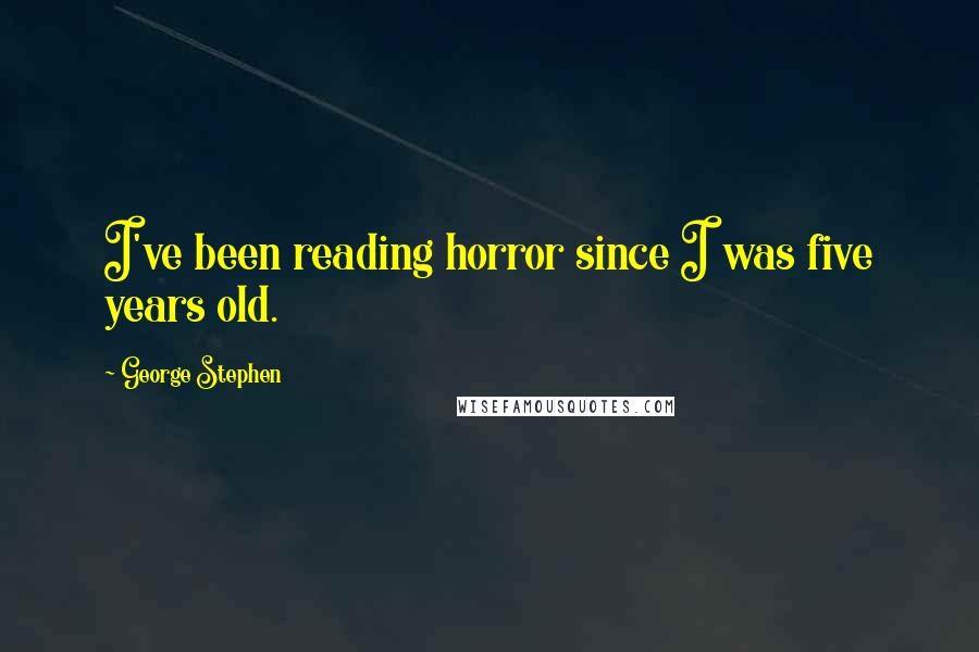 George Stephen Quotes: I've been reading horror since I was five years old.