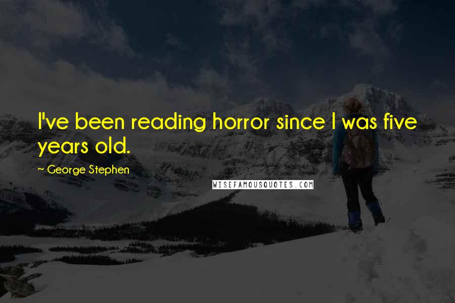 George Stephen Quotes: I've been reading horror since I was five years old.