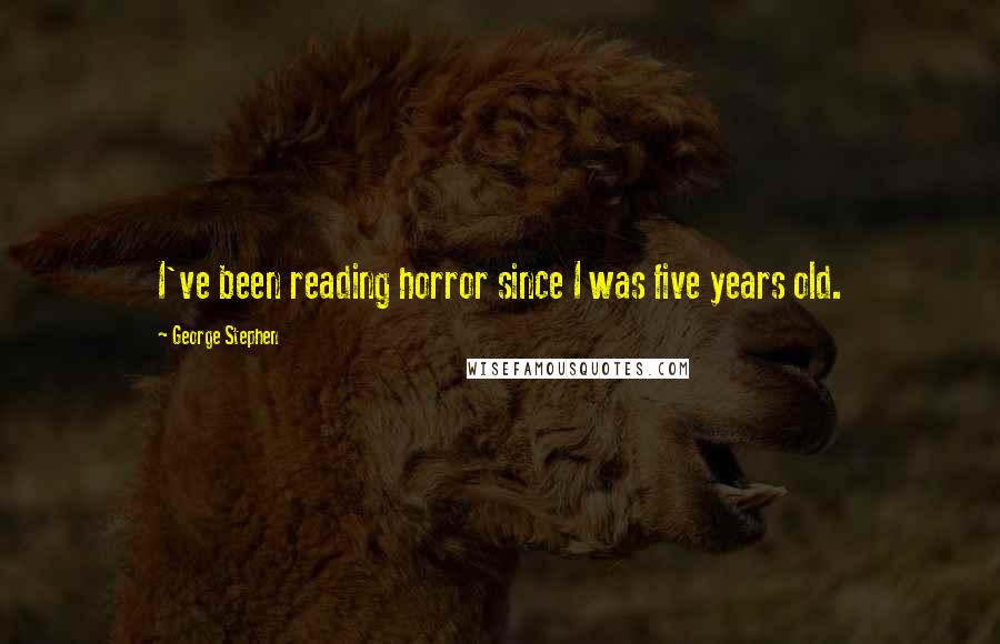 George Stephen Quotes: I've been reading horror since I was five years old.