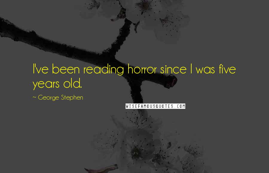 George Stephen Quotes: I've been reading horror since I was five years old.