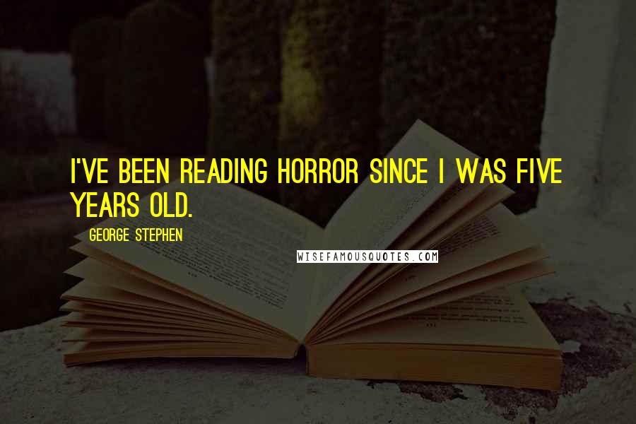 George Stephen Quotes: I've been reading horror since I was five years old.