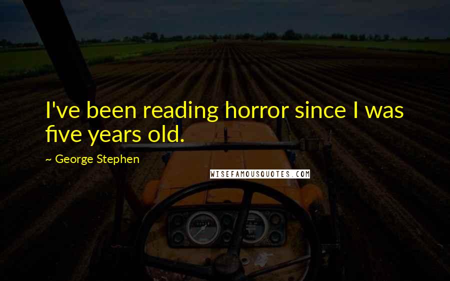 George Stephen Quotes: I've been reading horror since I was five years old.