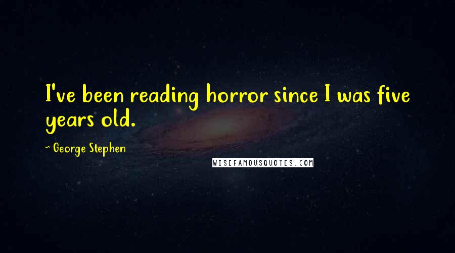 George Stephen Quotes: I've been reading horror since I was five years old.