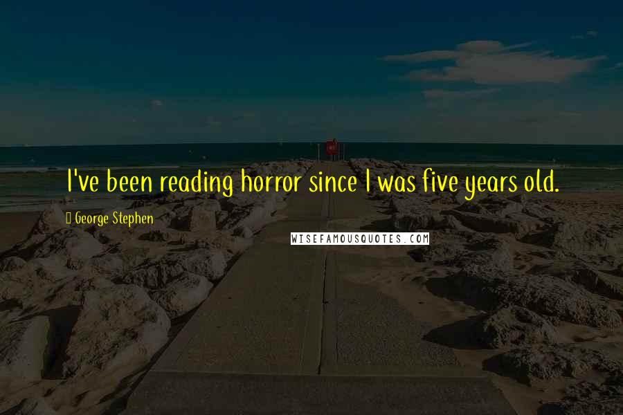 George Stephen Quotes: I've been reading horror since I was five years old.