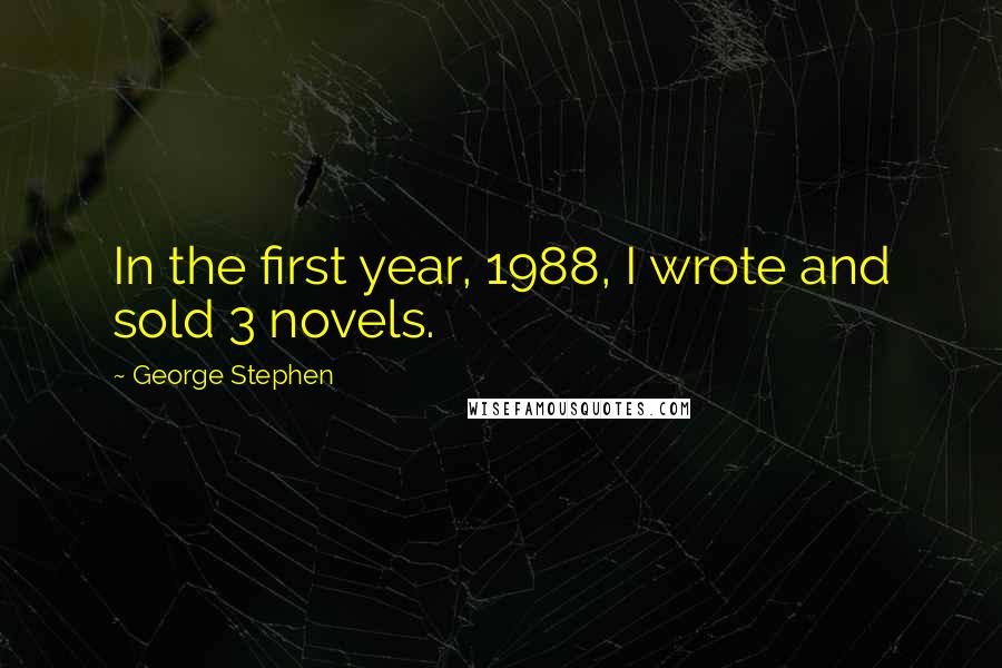 George Stephen Quotes: In the first year, 1988, I wrote and sold 3 novels.