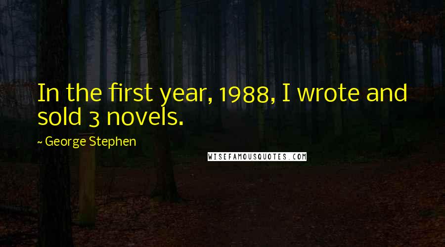 George Stephen Quotes: In the first year, 1988, I wrote and sold 3 novels.