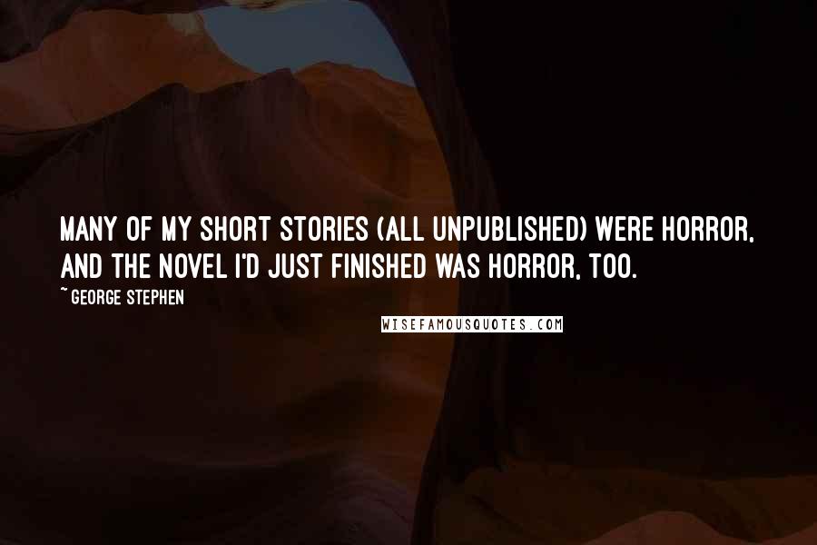 George Stephen Quotes: Many of my short stories (all unpublished) were horror, and the novel I'd just finished was horror, too.