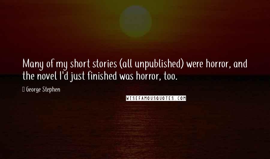 George Stephen Quotes: Many of my short stories (all unpublished) were horror, and the novel I'd just finished was horror, too.