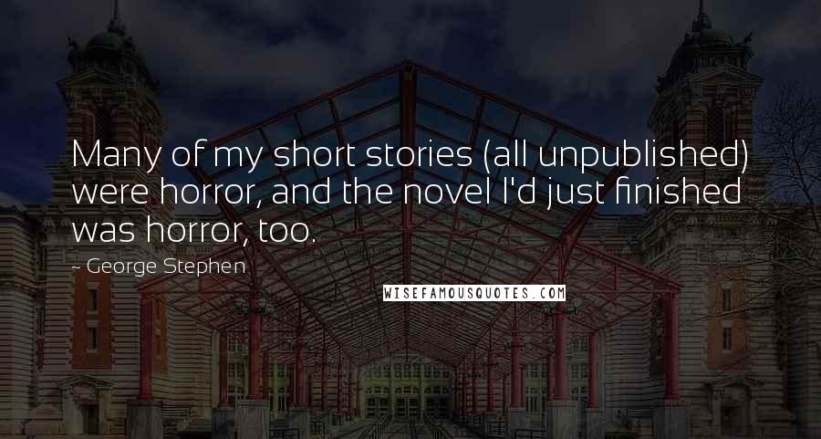 George Stephen Quotes: Many of my short stories (all unpublished) were horror, and the novel I'd just finished was horror, too.