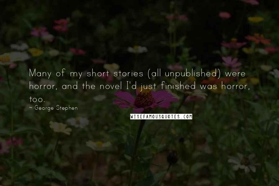 George Stephen Quotes: Many of my short stories (all unpublished) were horror, and the novel I'd just finished was horror, too.