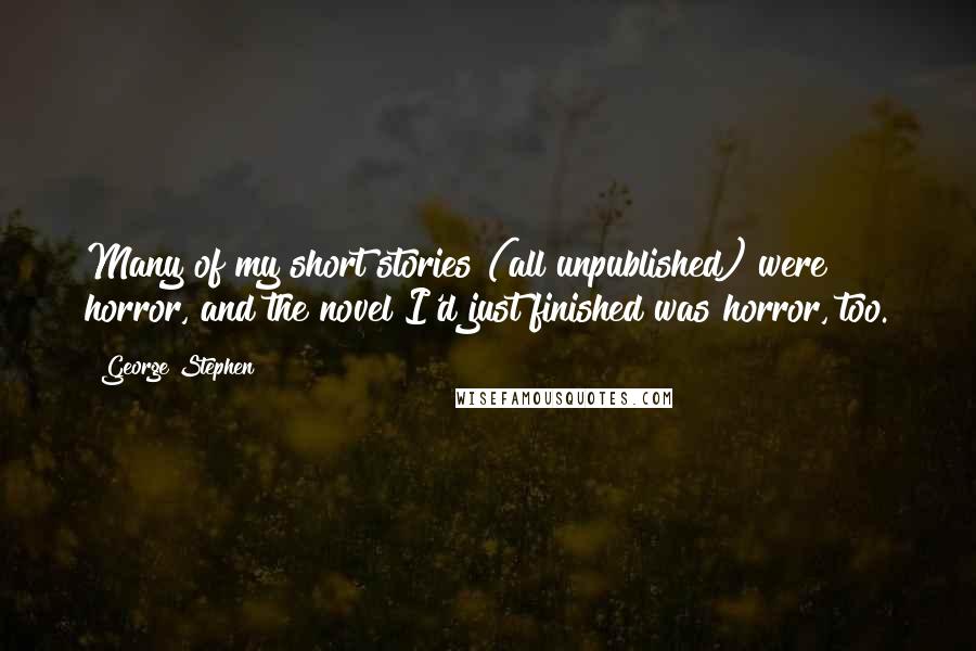 George Stephen Quotes: Many of my short stories (all unpublished) were horror, and the novel I'd just finished was horror, too.