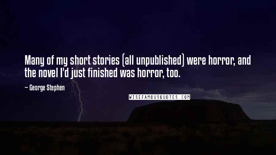 George Stephen Quotes: Many of my short stories (all unpublished) were horror, and the novel I'd just finished was horror, too.