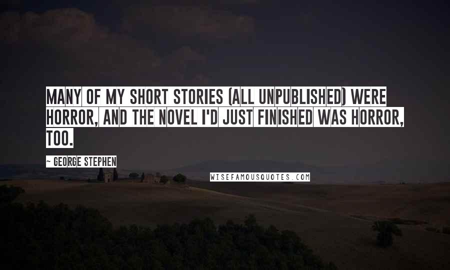 George Stephen Quotes: Many of my short stories (all unpublished) were horror, and the novel I'd just finished was horror, too.