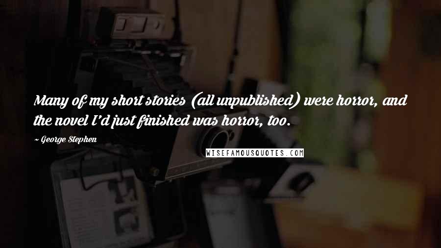 George Stephen Quotes: Many of my short stories (all unpublished) were horror, and the novel I'd just finished was horror, too.