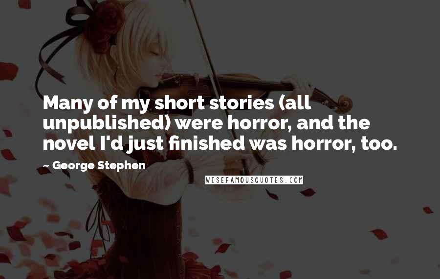 George Stephen Quotes: Many of my short stories (all unpublished) were horror, and the novel I'd just finished was horror, too.