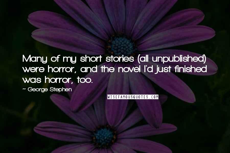 George Stephen Quotes: Many of my short stories (all unpublished) were horror, and the novel I'd just finished was horror, too.