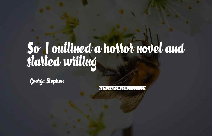 George Stephen Quotes: So, I outlined a horror novel and started writing.