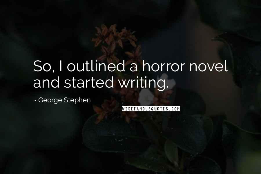 George Stephen Quotes: So, I outlined a horror novel and started writing.