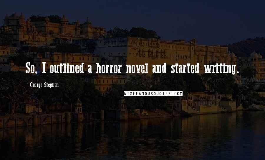 George Stephen Quotes: So, I outlined a horror novel and started writing.