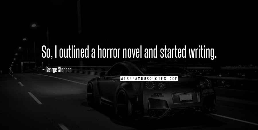 George Stephen Quotes: So, I outlined a horror novel and started writing.