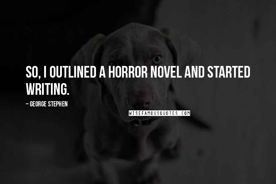 George Stephen Quotes: So, I outlined a horror novel and started writing.