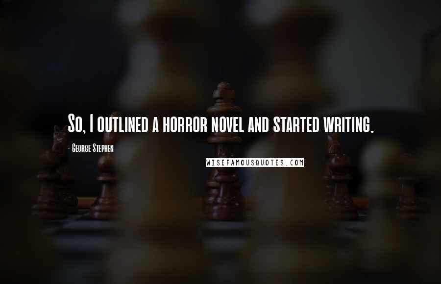 George Stephen Quotes: So, I outlined a horror novel and started writing.