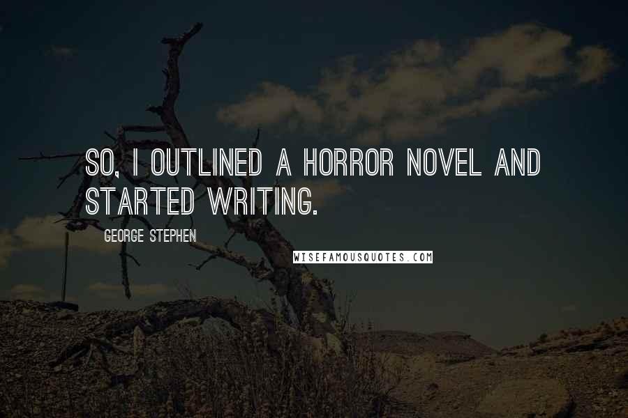 George Stephen Quotes: So, I outlined a horror novel and started writing.