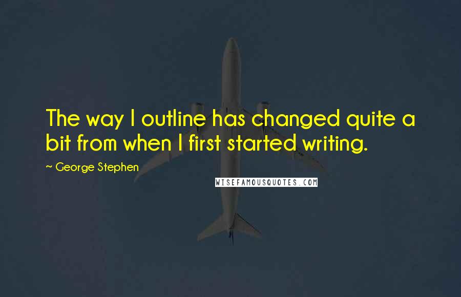 George Stephen Quotes: The way I outline has changed quite a bit from when I first started writing.