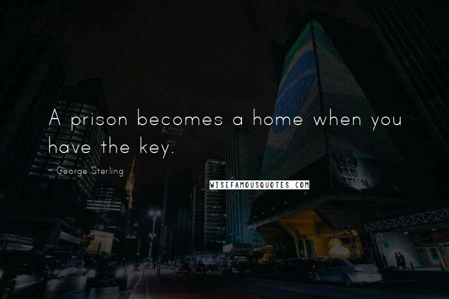 George Sterling Quotes: A prison becomes a home when you have the key.