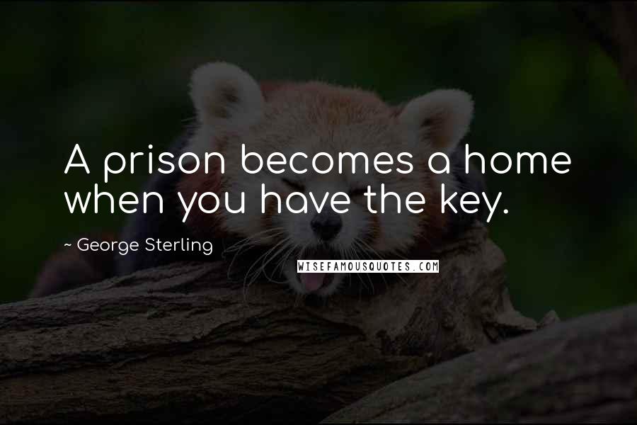 George Sterling Quotes: A prison becomes a home when you have the key.