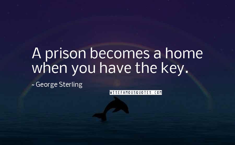 George Sterling Quotes: A prison becomes a home when you have the key.