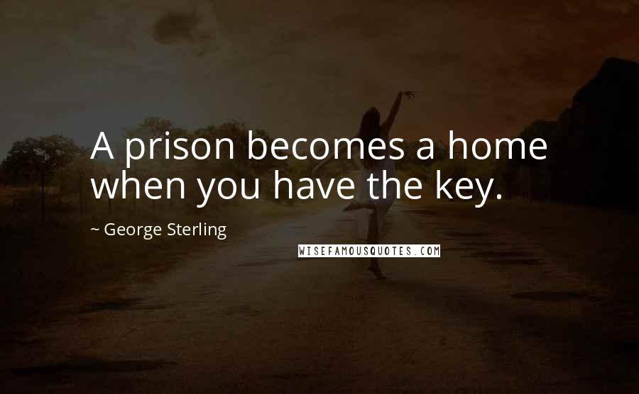 George Sterling Quotes: A prison becomes a home when you have the key.