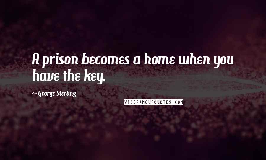 George Sterling Quotes: A prison becomes a home when you have the key.