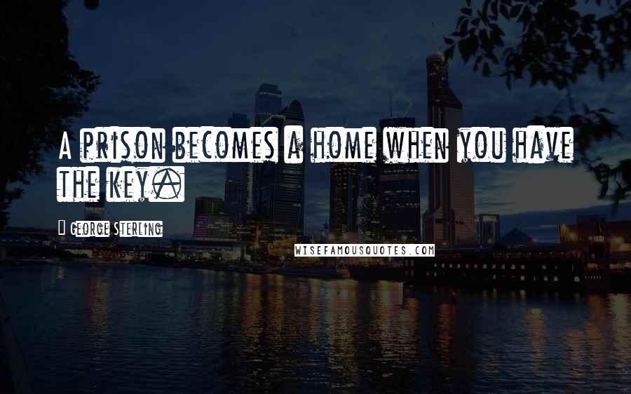 George Sterling Quotes: A prison becomes a home when you have the key.