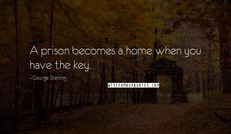 George Sterling Quotes: A prison becomes a home when you have the key.