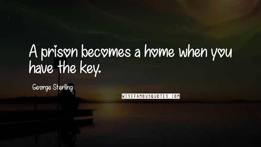 George Sterling Quotes: A prison becomes a home when you have the key.