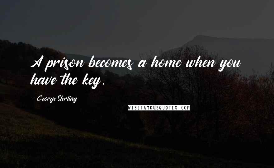 George Sterling Quotes: A prison becomes a home when you have the key.